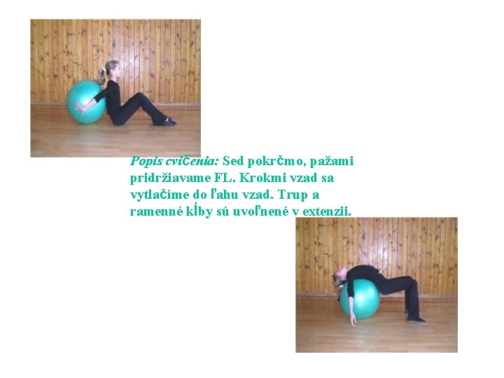 Popis cvičenia: Sed pokrčmo, pažami pridržiavame FL. Krokmi vzad sa vytlačíme do ľahu vzad.