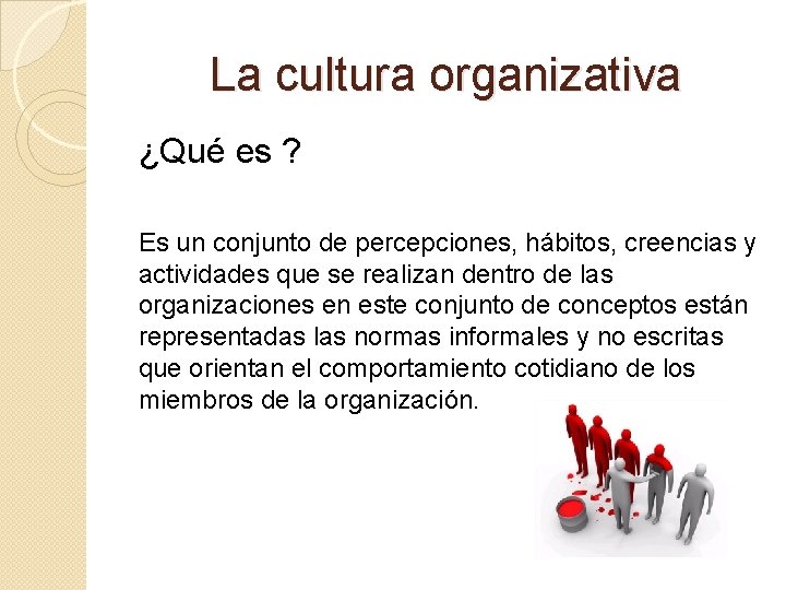 La cultura organizativa ¿Qué es ? Es un conjunto de percepciones, hábitos, creencias y