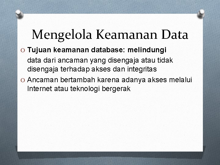 Mengelola Keamanan Data O Tujuan keamanan database: melindungi data dari ancaman yang disengaja atau