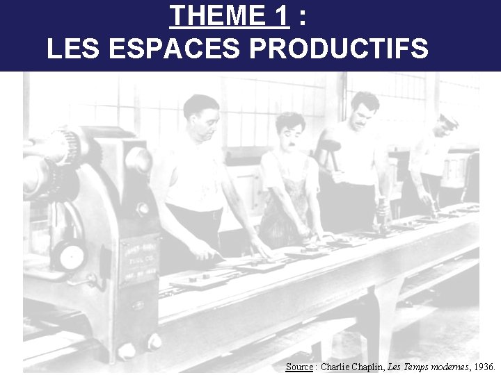 THEME 1 : LES ESPACES PRODUCTIFS Source : Charlie Chaplin, Les Temps modernes, 1936.