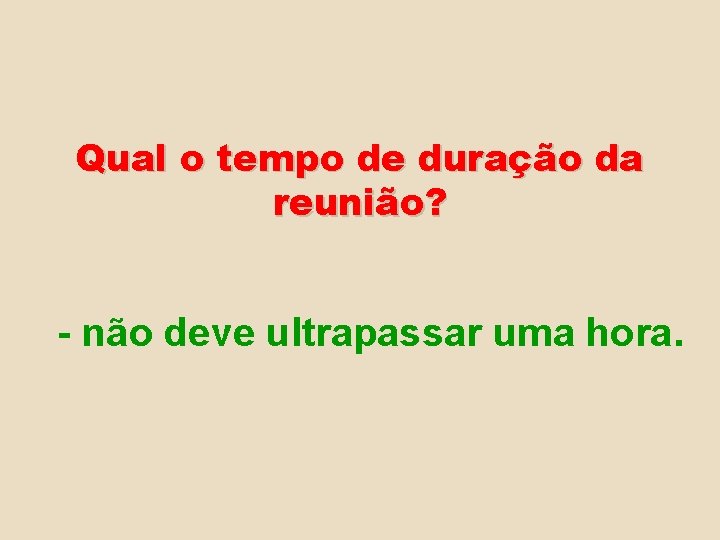 Qual o tempo de duração da reunião? - não deve ultrapassar uma hora. 