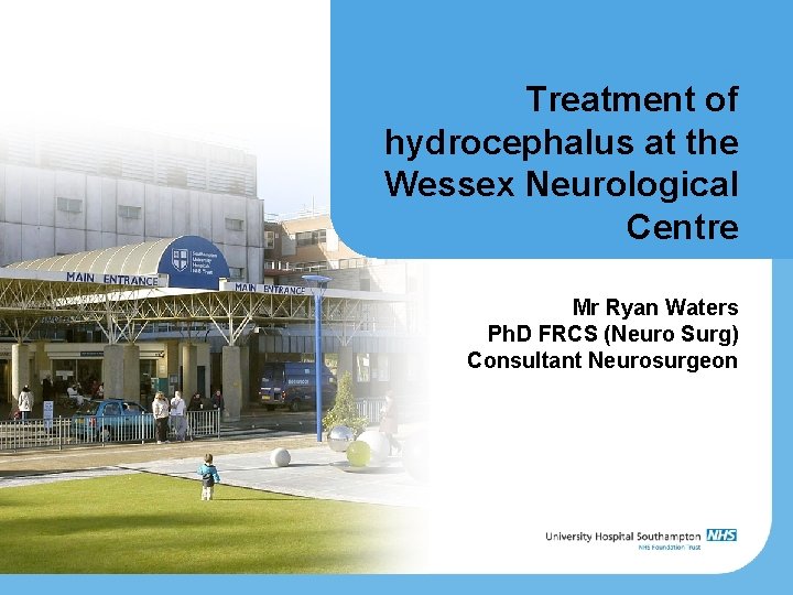 Treatment of hydrocephalus at the Wessex Neurological Centre Mr Ryan Waters Ph. D FRCS