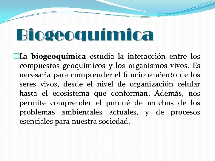 �La biogeoquímica estudia la interacción entre los compuestos geoquímicos y los organismos vivos. Es