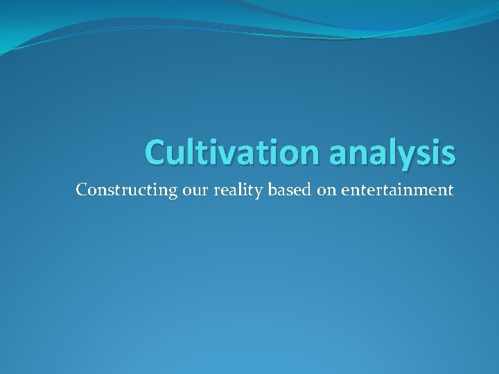 Cultivation analysis Constructing our reality based on entertainment 
