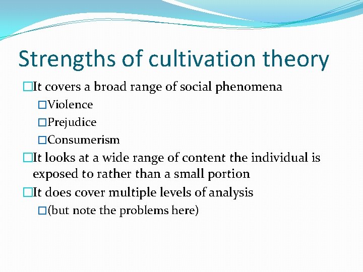 Strengths of cultivation theory �It covers a broad range of social phenomena �Violence �Prejudice