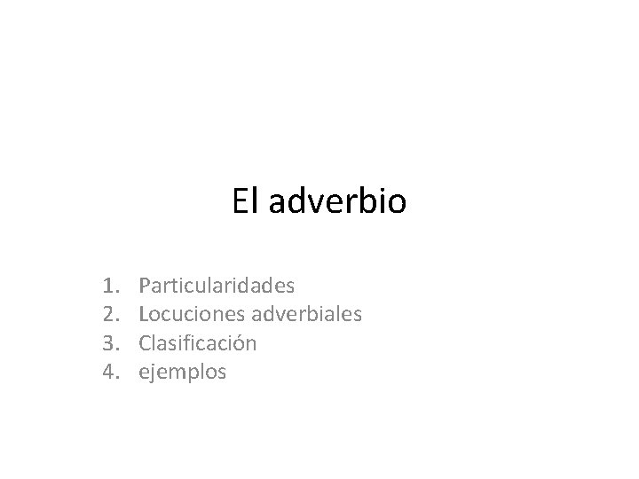 El adverbio 1. 2. 3. 4. Particularidades Locuciones adverbiales Clasificación ejemplos 