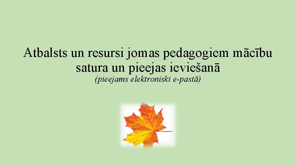 Atbalsts un resursi jomas pedagogiem mācību satura un pieejas ieviešanā (pieejams elektroniski e-pastā) Atbalsts un resursi jomas pedagogiem mācību satura un pieejas ieviešanā (pieejams elektroniski e-pastā)