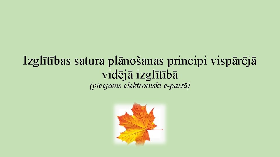 Izglītības satura plānošanas principi vispārējā vidējā izglītībā (pieejams elektroniski e-pastā) Izglītības satura plānošanas principi vispārējā vidējā izglītībā (pieejams elektroniski e-pastā)