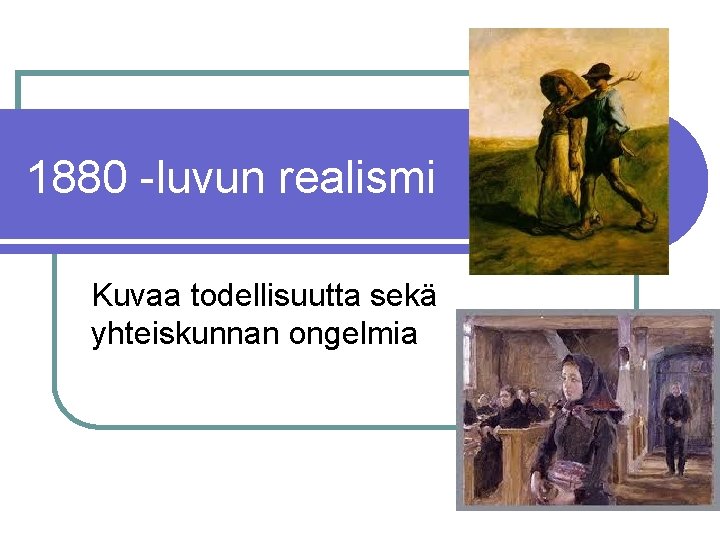 1880 -luvun realismi Kuvaa todellisuutta sekä yhteiskunnan ongelmia 