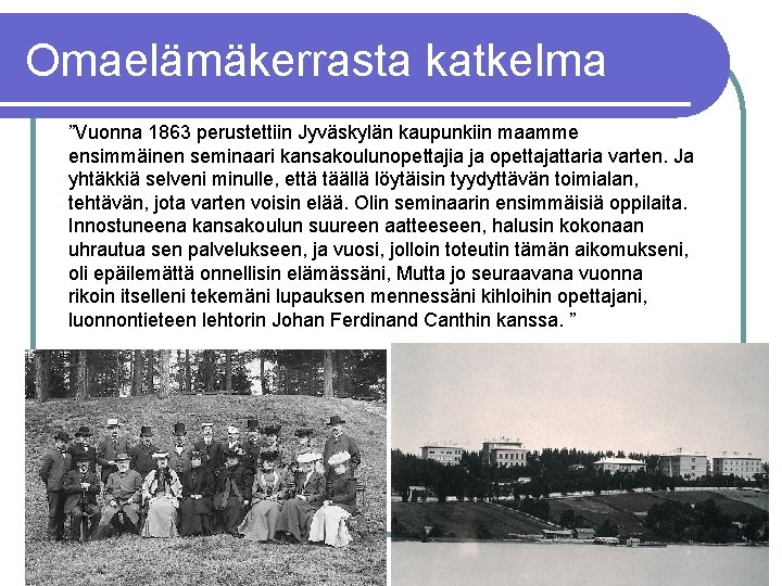 Omaelämäkerrasta katkelma ”Vuonna 1863 perustettiin Jyväskylän kaupunkiin maamme ensimmäinen seminaari kansakoulunopettajia ja opettajattaria varten.
