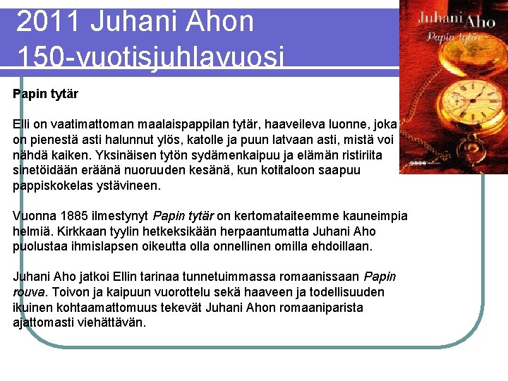 2011 Juhani Ahon 150 -vuotisjuhlavuosi Papin tytär Elli on vaatimattoman maalaispappilan tytär, haaveileva luonne,