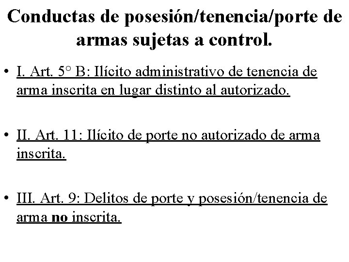 Conductas de posesión/tenencia/porte de armas sujetas a control. • I. Art. 5° B: Ilícito