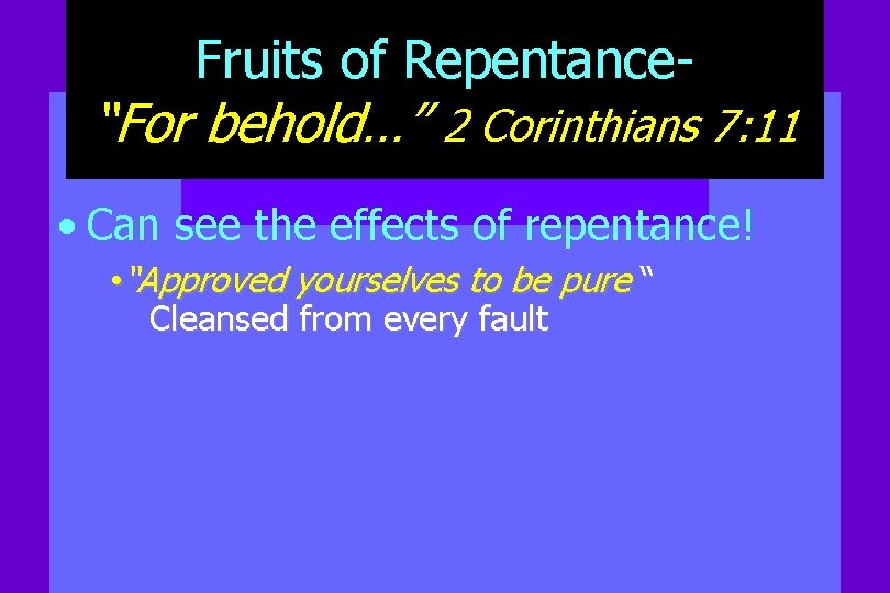 Fruits of Repentance- “For behold…” 2 Corinthians 7: 11 • Can see the effects