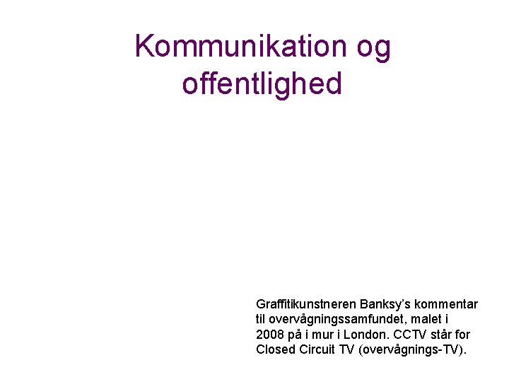 Kommunikation og offentlighed Graffitikunstneren Banksy’s kommentar til overvågningssamfundet, malet i 2008 på i mur