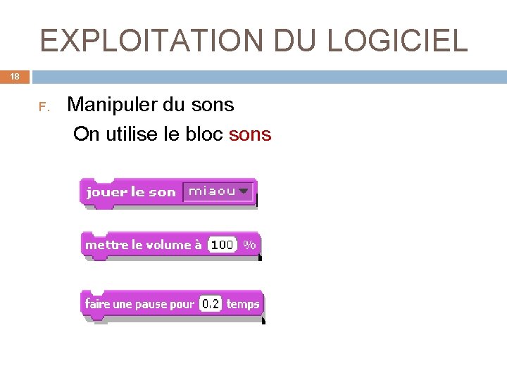 EXPLOITATION DU LOGICIEL 18 F. Manipuler du sons On utilise le bloc sons 