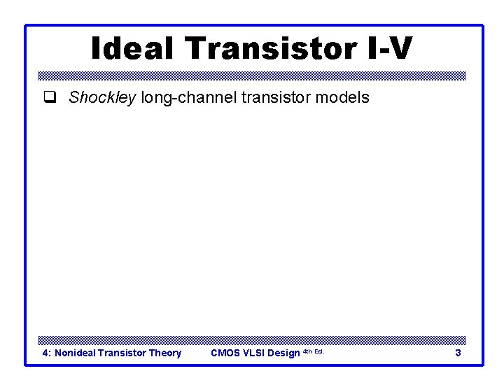 Ideal Transistor I-V q Shockley long-channel transistor models 4: Nonideal Transistor Theory CMOS VLSI