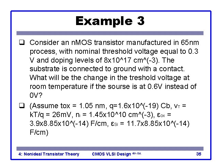 Example 3 q Consider an n. MOS transistor manufactured in 65 nm process, with