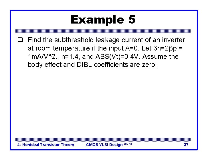 Example 5 q Find the subthreshold leakage current of an inverter at room temperature