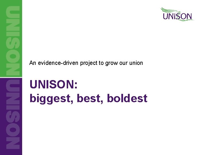An evidence-driven project to grow our union UNISON: biggest, boldest 