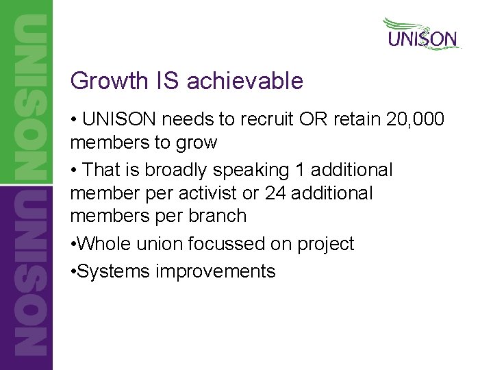 Growth IS achievable • UNISON needs to recruit OR retain 20, 000 members to