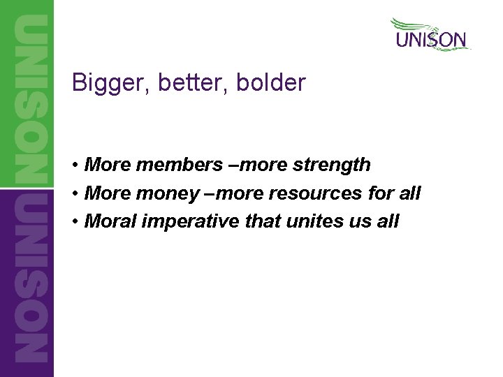 Bigger, better, bolder • More members –more strength • More money –more resources for