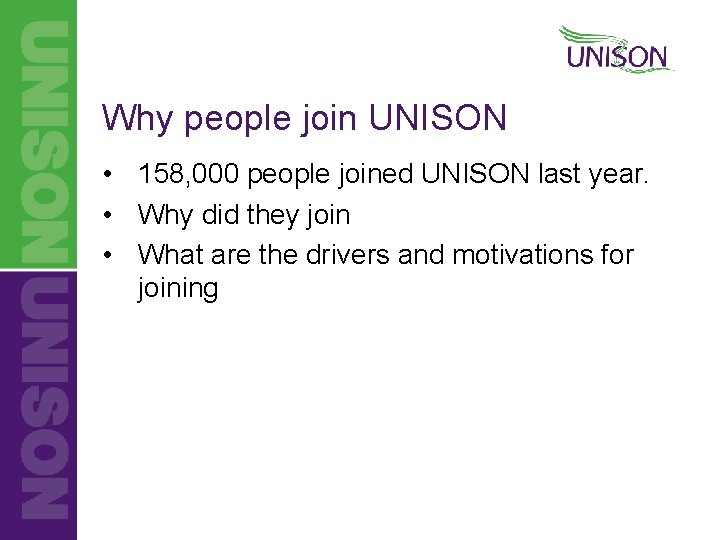 Why people join UNISON • 158, 000 people joined UNISON last year. • Why