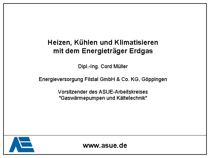 Heizen, Kühlen und Klimatisieren mit dem Energieträger Erdgas Dipl. -Ing. Cord Müller Energieversorgung Filstal