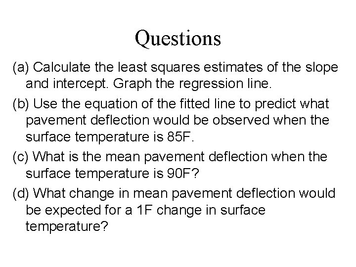 Questions (a) Calculate the least squares estimates of the slope and intercept. Graph the