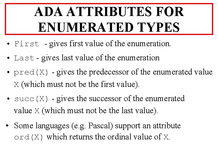 ADA ATTRIBUTES FOR ENUMERATED TYPES • First - gives first value of the enumeration.