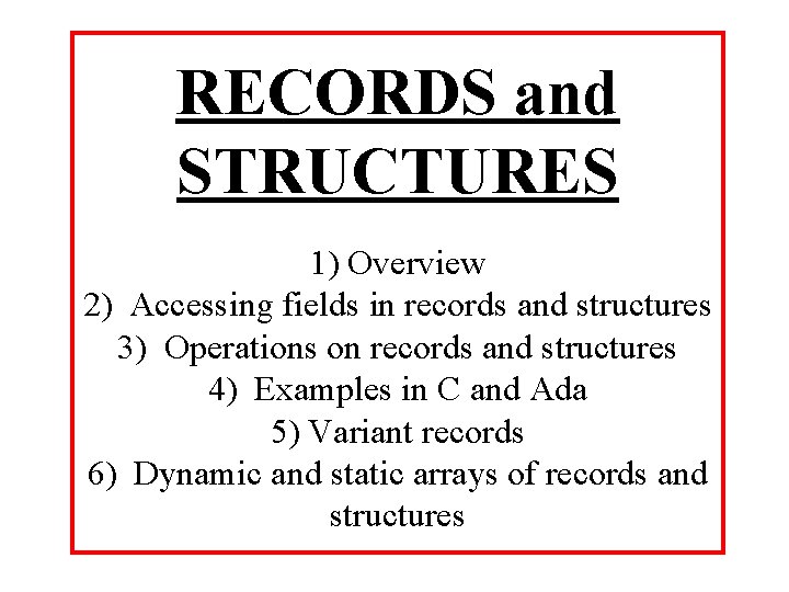 RECORDS and STRUCTURES 1) Overview 2) Accessing fields in records and structures 3) Operations