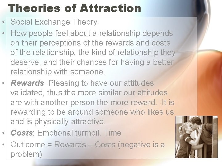 Theories of Attraction • Social Exchange Theory • How people feel about a relationship Theories of Attraction • Social Exchange Theory • How people feel about a relationship