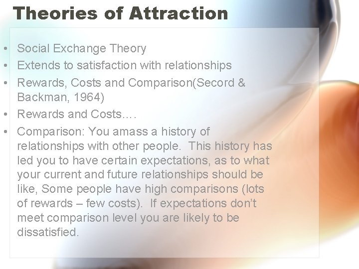 Theories of Attraction • Social Exchange Theory • Extends to satisfaction with relationships • Theories of Attraction • Social Exchange Theory • Extends to satisfaction with relationships •