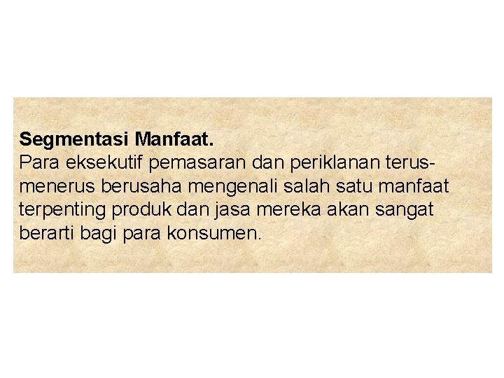 Segmentasi Manfaat. Para eksekutif pemasaran dan periklanan terusmenerus berusaha mengenali salah satu manfaat terpenting