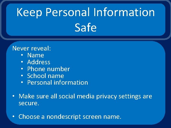 Keep Personal Information Safe Never reveal: • Name • Address • Phone number •