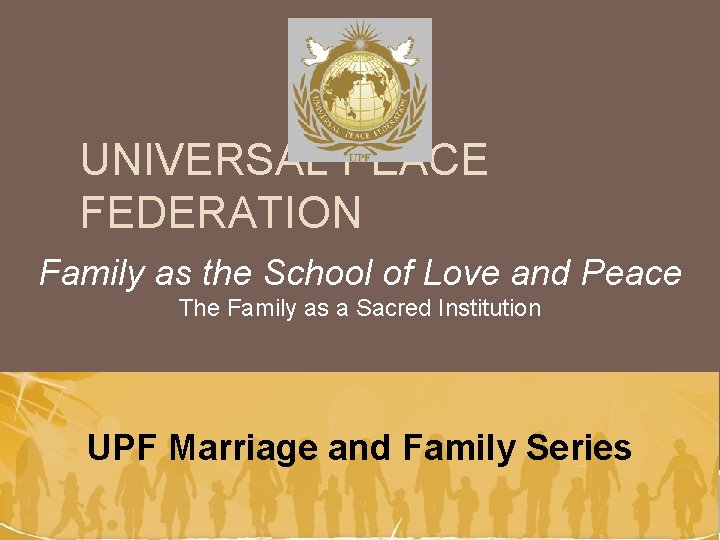 UNIVERSAL PEACE FEDERATION Family as the School of Love and Peace The Family as