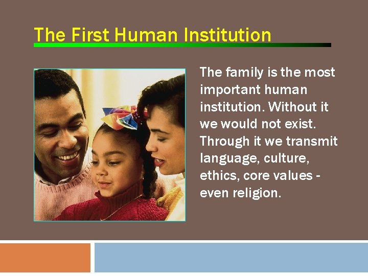 The First Human Institution The family is the most important human institution. Without it