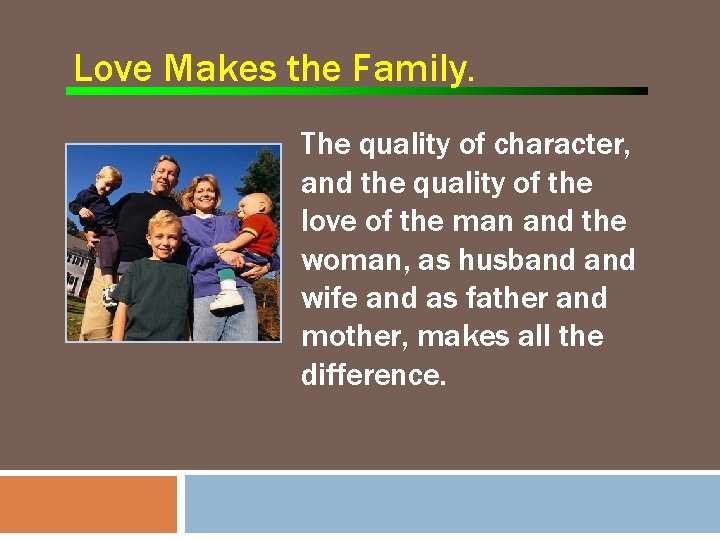 Love Makes the Family. The quality of character, and the quality of the love