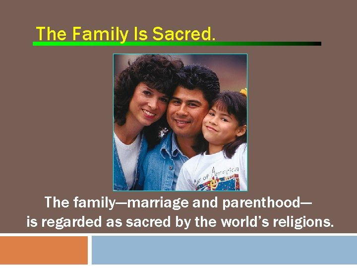The Family Is Sacred. The family---marriage and parenthood--is regarded as sacred by the world’s
