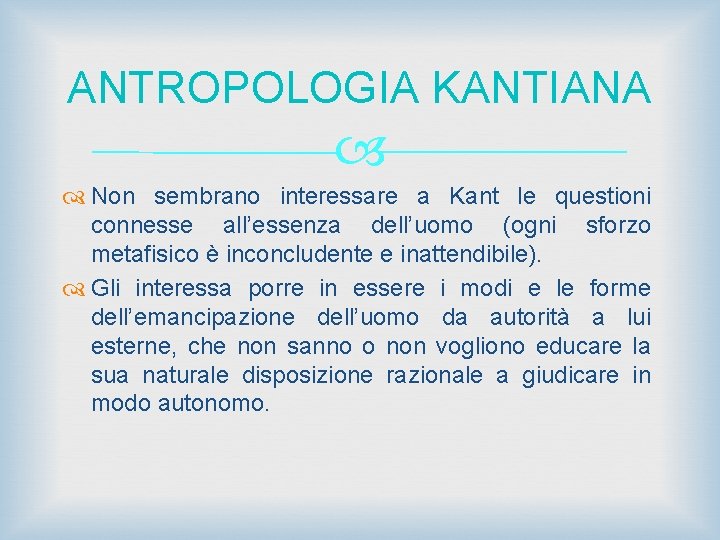 ANTROPOLOGIA KANTIANA Non sembrano interessare a Kant le questioni connesse all’essenza dell’uomo (ogni sforzo