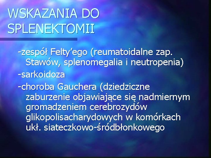 WSKAZANIA DO SPLENEKTOMII -zespół Felty’ego (reumatoidalne zap. Stawów, splenomegalia i neutropenia) -sarkoidoza -choroba Gauchera