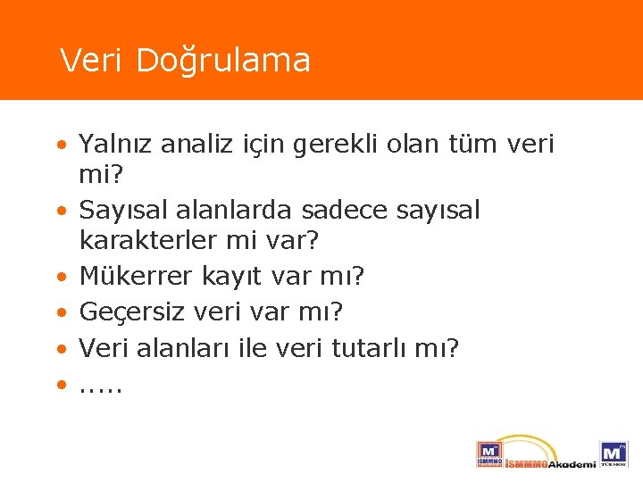 Veri Doğrulama • Yalnız analiz için gerekli olan tüm veri mi? • Sayısal alanlarda