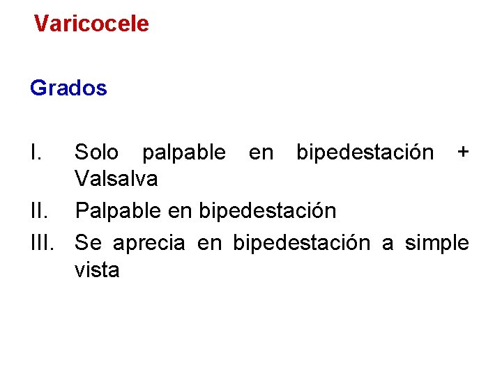 Varicocele Grados I. Solo palpable en bipedestación + Valsalva II. Palpable en bipedestación III.