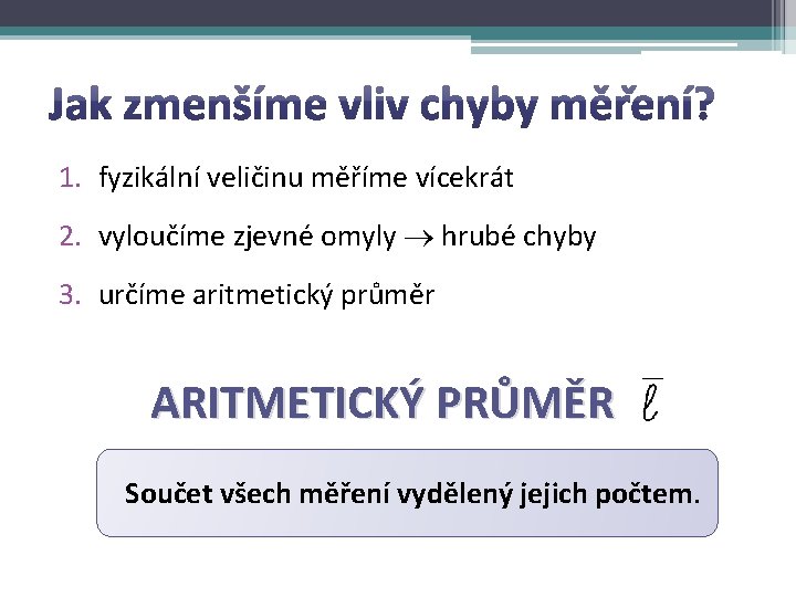 1. fyzikální veličinu měříme vícekrát 2. vyloučíme zjevné omyly hrubé chyby 3. určíme aritmetický