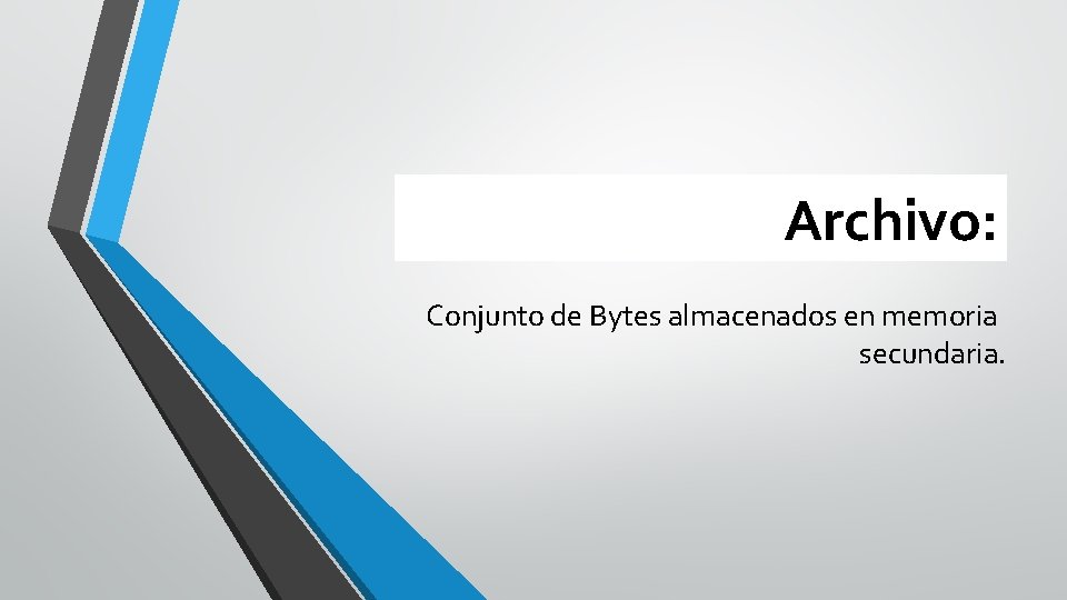 Archivo: Conjunto de Bytes almacenados en memoria secundaria. 