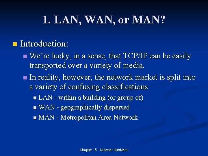 1. LAN, WAN, or MAN? n Introduction: We’re lucky, in a sense, that TCP/IP