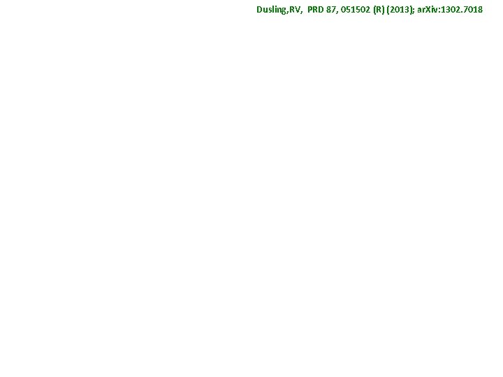 Dusling, RV, PRD 87, 051502 (R) (2013); ar. Xiv: 1302. 7018 Dusling, RV, PRD 87, 051502 (R) (2013); ar. Xiv: 1302. 7018