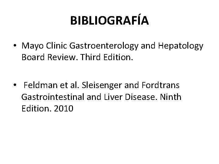 BIBLIOGRAFÍA • Mayo Clinic Gastroenterology and Hepatology Board Review. Third Edition. • Feldman et