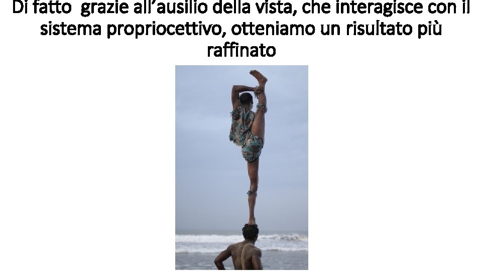 Di fatto grazie all’ausilio della vista, che interagisce con il sistema propriocettivo, otteniamo un