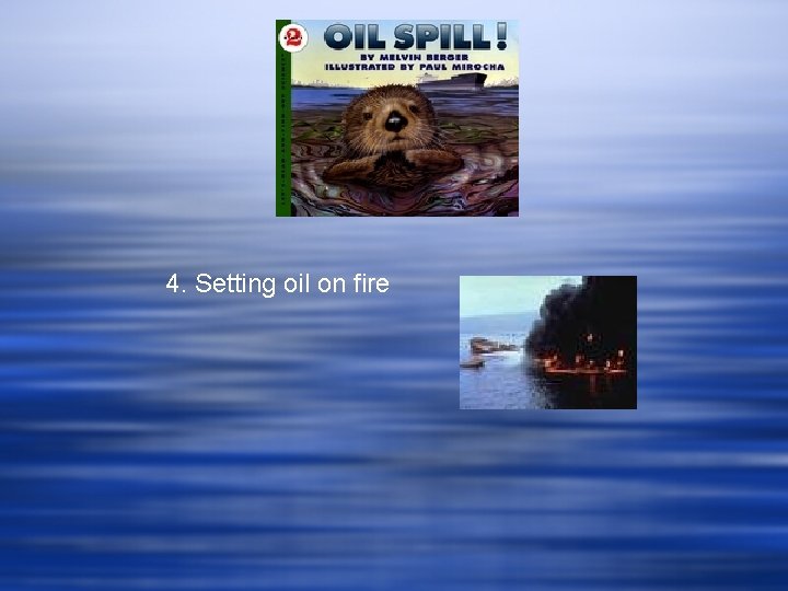 4. Setting oil on fire 4. Setting oil on fire