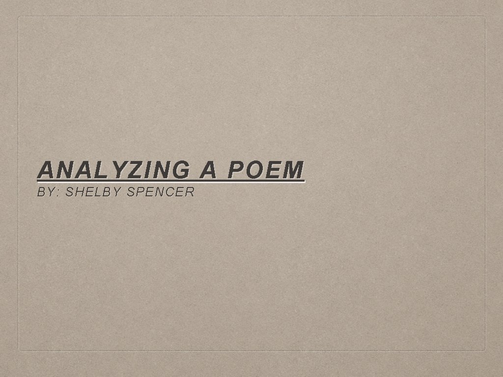 ANALYZING A POEM BY: SHELBY SPENCER 